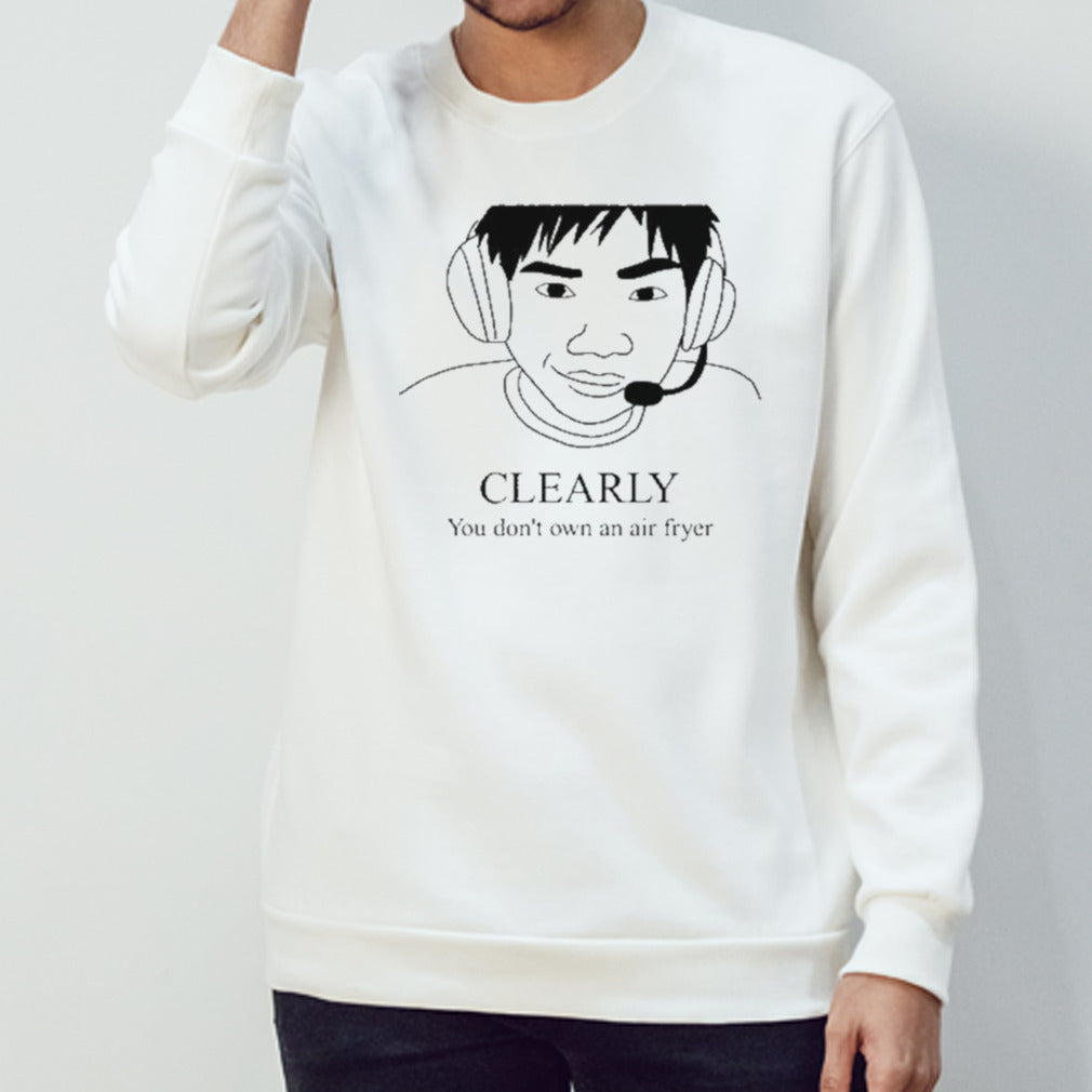 Clearly You Don’t Own An Air Fryer Shirt