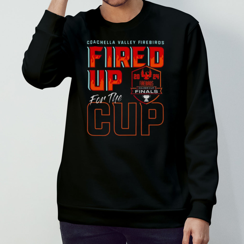 Coachella Valley Firebirds 2024 Calder Cup Finals Fired Up For The Cup T-shirt