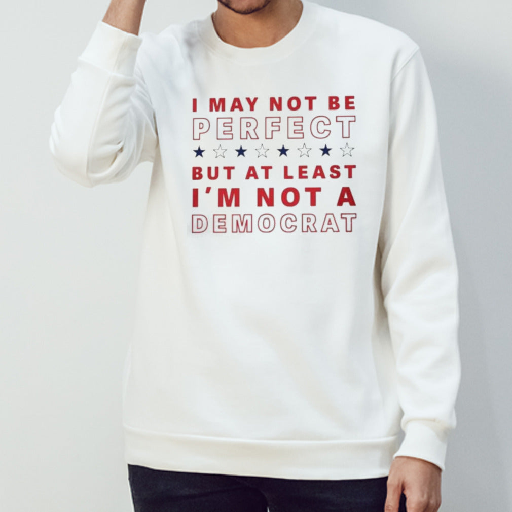 I May Not Be Perfect But At Least I’m Not A Democrat T-Shirt