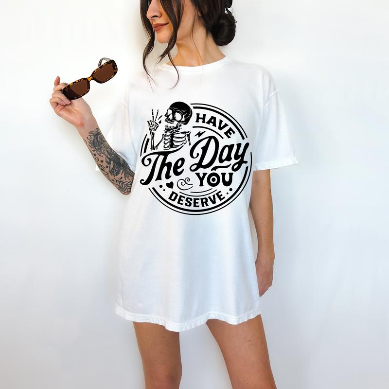 Have The Day You Deserve - T-Shirt, True Snarky Tee, Skeleton Graphic, Funny Apparel