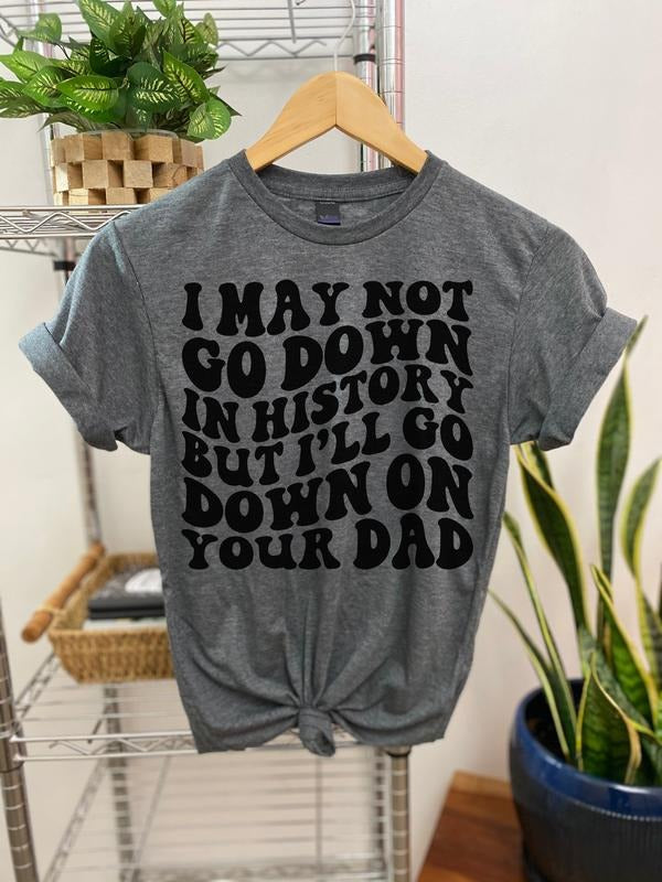 #068 I May Not Go Down In History But I'll Go Down - Print Unisex Crew neck Tee T-shirt Hoodie, Sweatshirt | HypeCrazeTee.com