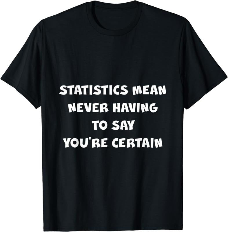 [100% Cotton] Statistics Mean Never Having To Say You're Certain -- T-Shirt Hoodie, Sweatshirt | HypeCrazeTee.com