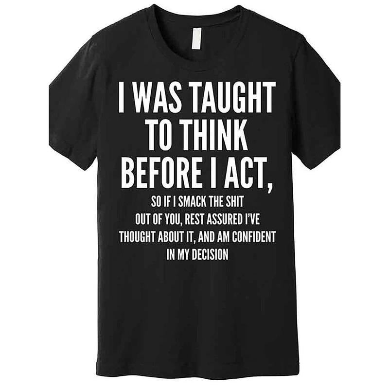[100% Cotton] graphic tees Funny "I Was Taught to for THINK Before I Act" Men's Premium Cotton T-Shirt Hoodie, Sweatshirt