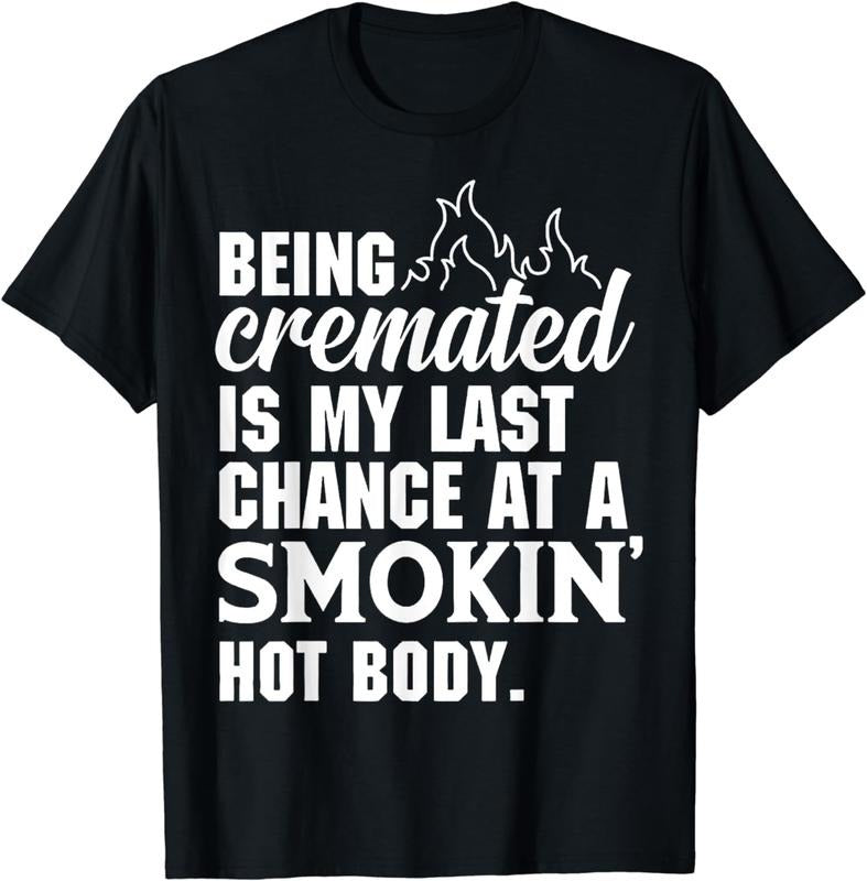 [100% Cotton]Being Cremated Is My Last Hope Chance Smokin' Hot Body T-Shirts, Hoodie, Sweatshirt