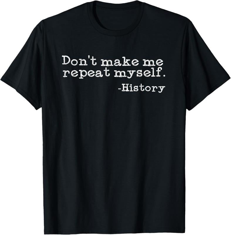 100% Cotton Dont Make Me Repeat Myself History Funny History Teacher T-Shirts, Hoodie, Sweatshirt