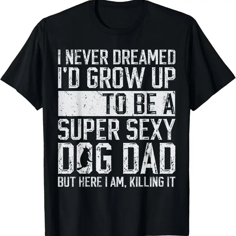 100% Cotton Father's Day I Never Dreamed I'd be a Super Sexy Dog Dad T-Shirt Hoodie, Sweatshirt | HypeCrazeTee.com