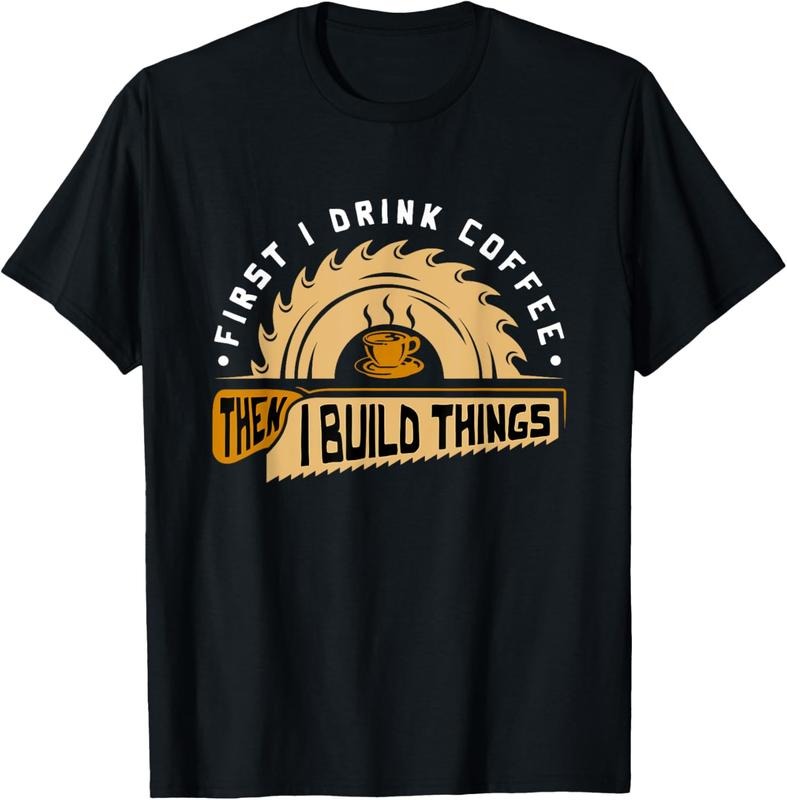 100% Cotton First I Drink Coffee Then I Build Things - Woodworking T-Shirt Hoodie, Sweatshirt | HypeCrazeTee.com