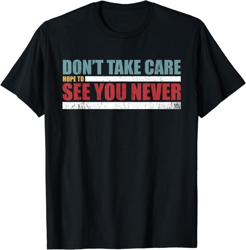 [100% Cotton]Funny Don't take care, hope to see you never! Unisex T-Shirt Hoodie, Sweatshirt | HypeCrazeTee.com