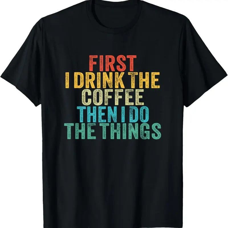100% Cotton Funny First I Drink The Coffee Then I Do The Things Saying T-Shirt Hoodie, Sweatshirt | HypeCrazeTee.com