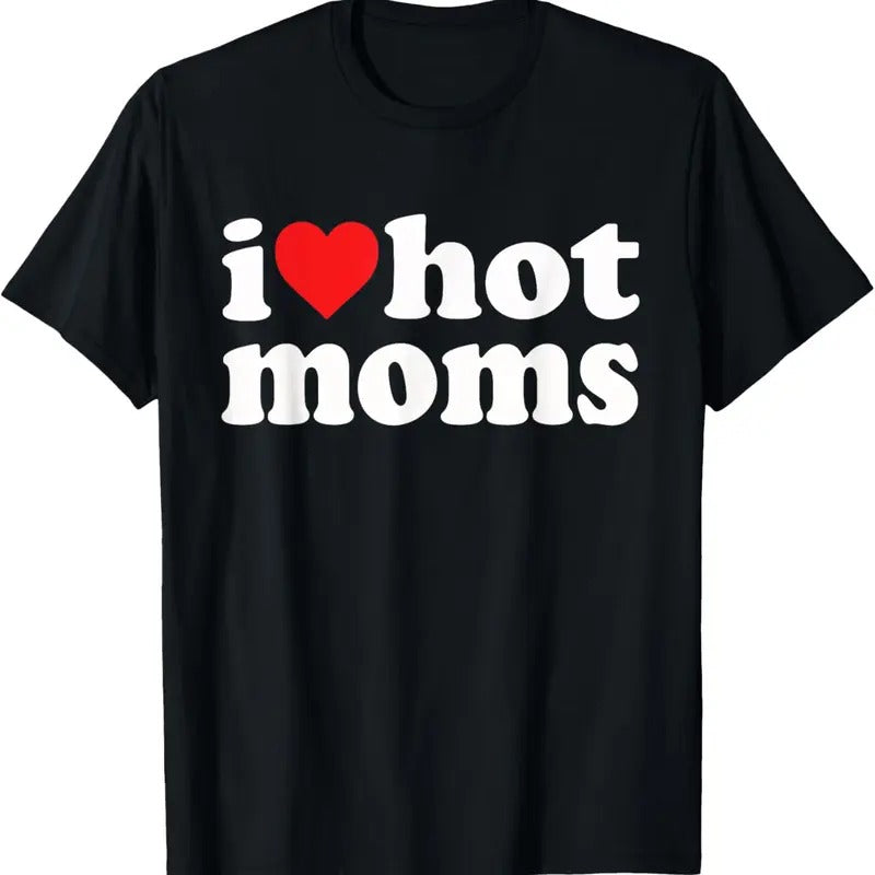 100% Cotton I Love Hot Moms I Heart Hot Moms Funny T-Shirt Hoodie, Sweatshirt | HypeCrazeTee.com