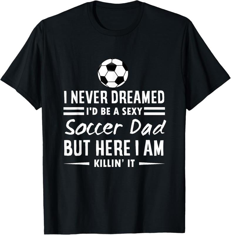 100% Cotton I Never Dreamed I'd Be A Sexy Soccer Dad T-Shirt Hoodie, Sweatshirt | HypeCrazeTee.com