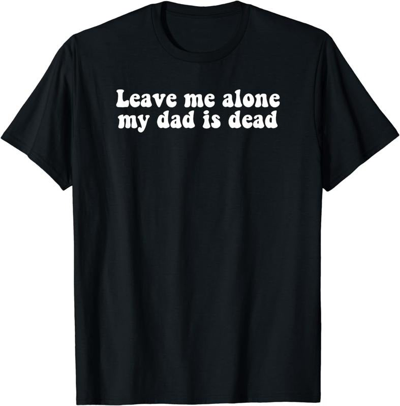 [100% Cotton]Leave Me Alone My Dad Is Dead Quote T-Shirts, Hoodie, Sweatshirt