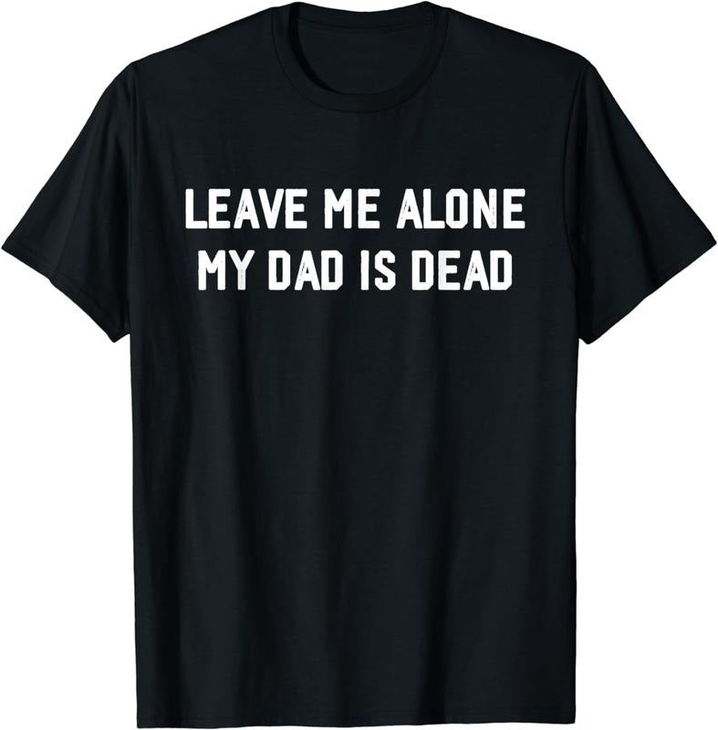 [100% Cotton]Leave Me Alone My Dad Is Dead, jokes funny T-Shirt Hoodie, Sweatshirt | HypeCrazeTee.com