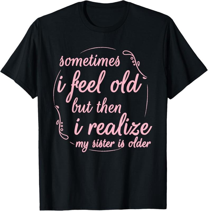 100% Cotton Sometimes I Feel Old But Then I Realize My Sister Is Older T-Shirt Hoodie, Sweatshirt | HypeCrazeTee.com