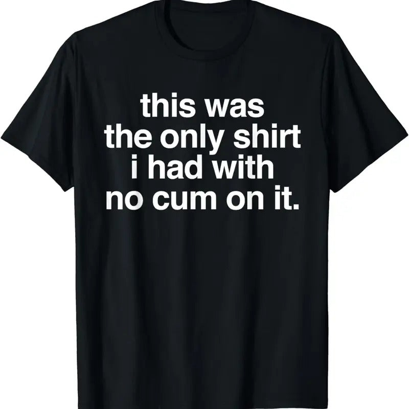 [100% Cotton]This Was Only Shirt I Had No Cum Funny Saying T-Shirts, Hoodie, Sweatshirt