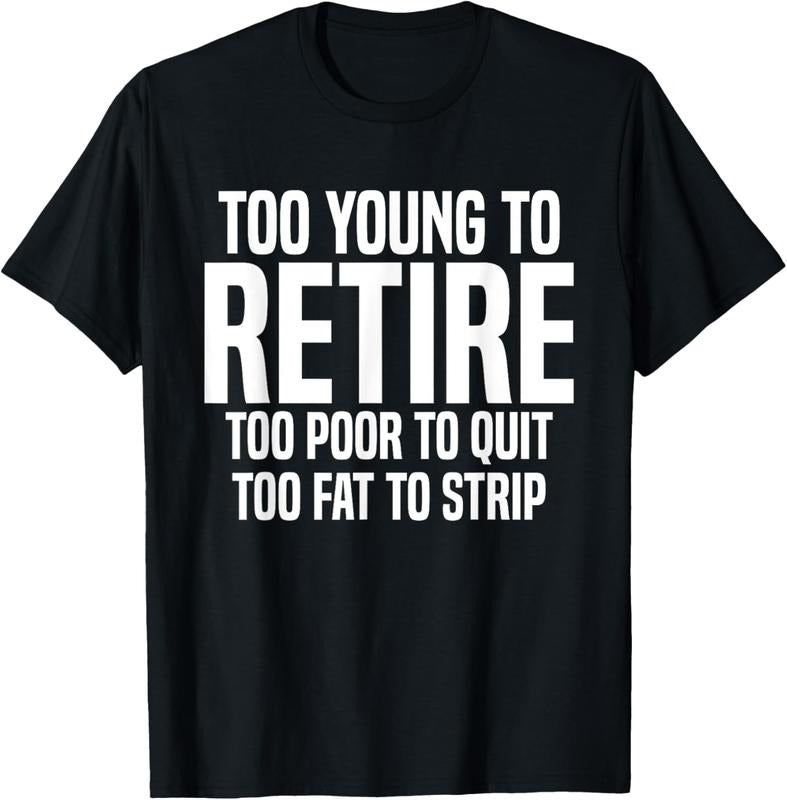 100% Cotton Too Young To Retire Too Poor To Quit Too Fat To Strip Funny T-Shirt Hoodie, Sweatshirt | HypeCrazeTee.com