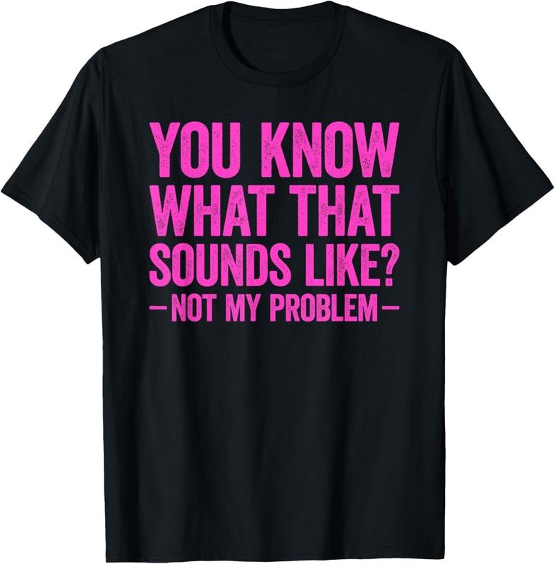 100% Cotton You Know What That Sounds Like Not My Problem T-Shirt Hoodie, Sweatshirt | HypeCrazeTee.com