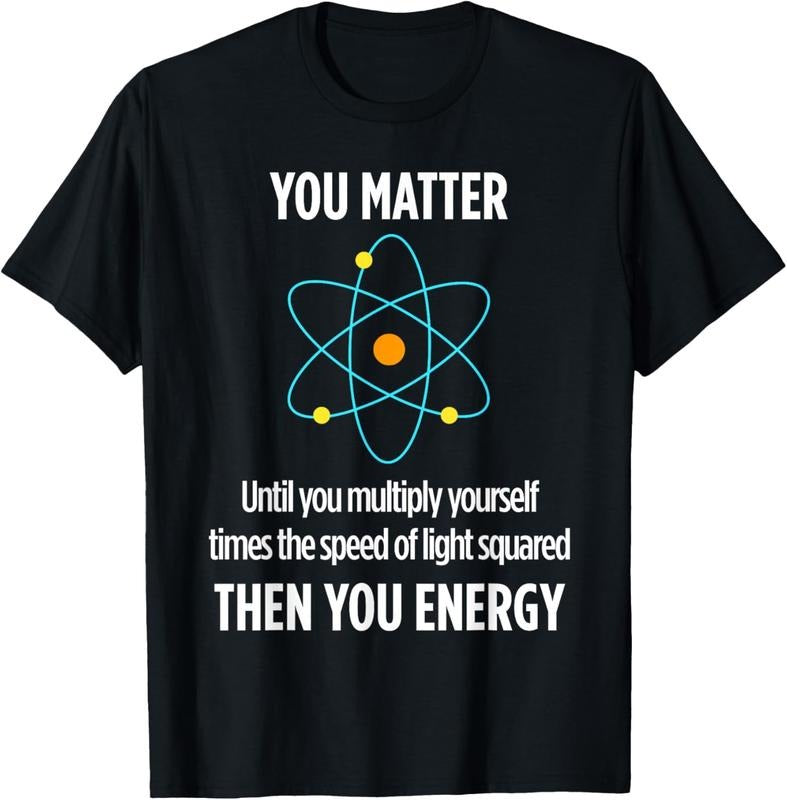 100% Cotton You Matter You Energy Funny Physicist Physics Lover T T-Shirt Hoodie, Sweatshirt | HypeCrazeTee.com