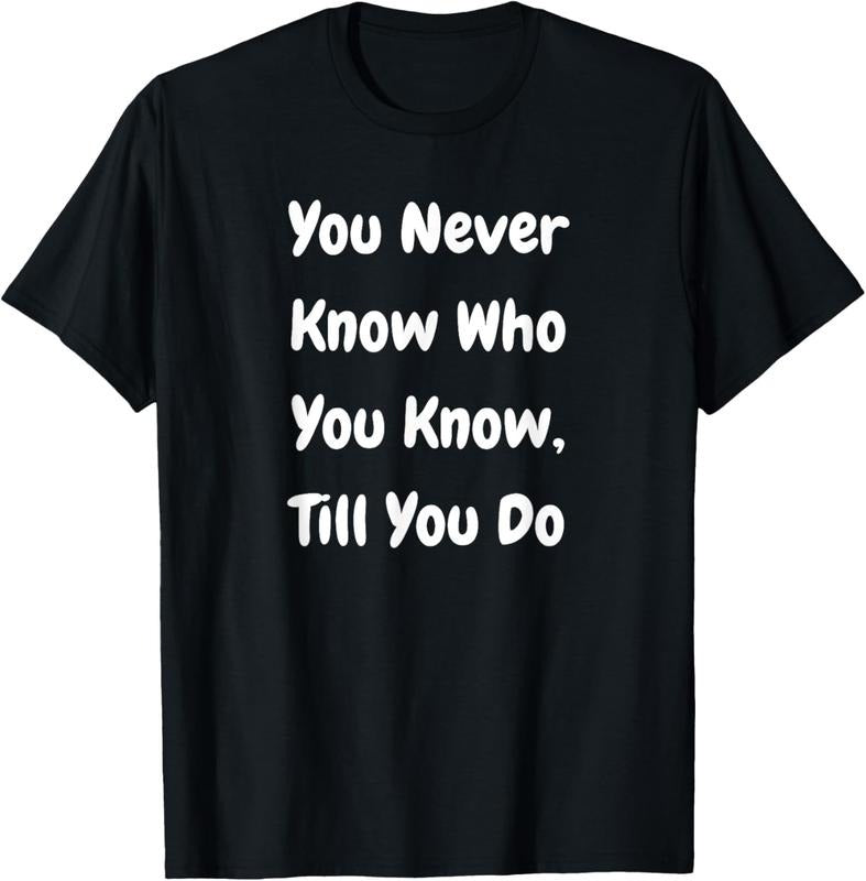 100% Cotton You Never Know Who You Know Till You Do - Funny T-Shirt Hoodie, Sweatshirt | HypeCrazeTee.com