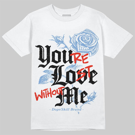 University Blue 5s DopeSkill T-Shirt You’re Lost Without Me Graphic
