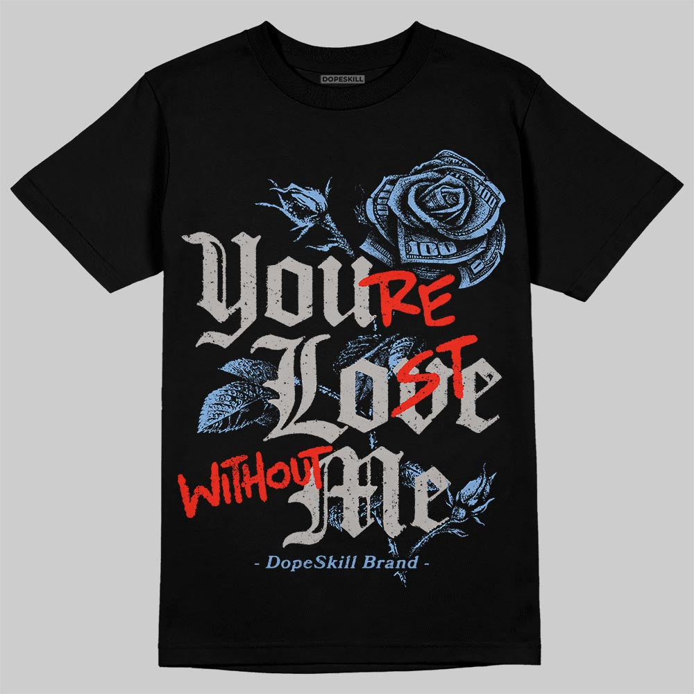 University Blue 5s DopeSkill T-Shirt You’re Lost Without Me Graphic