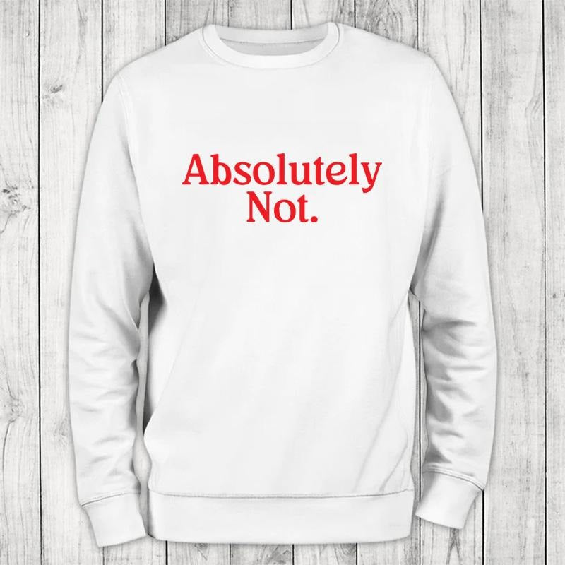 Absolutely Not Sweatshirt Classic Womenswear T-Shirts, Hoodie | HypeCrazeTee.com