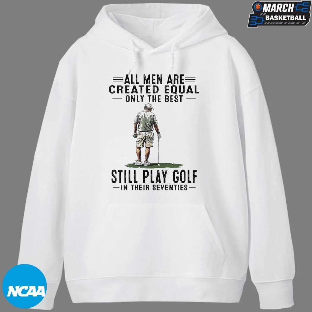All Men Are Created Equal Only The Best Still Play Golf In Their Seventies T-shirts