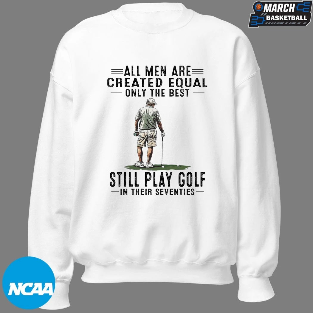 All Men Are Created Equal Only The Best Still Play Golf In Their Seventies T-shirts