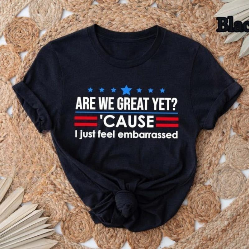 Are We Great Yet Cause I Just Feel Embarrassed Shirt, Anti-Trump T-Shirt, Political Protest Tee, Resist Shirt, Democrat...