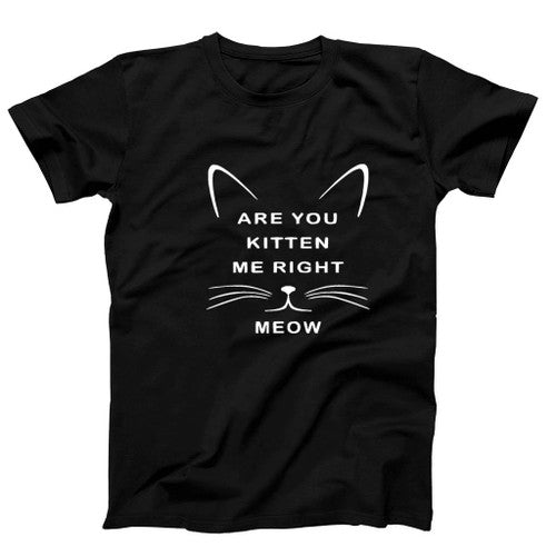 Are You Kitten Me Right Meow Graphic Man's T-Shirt Tee