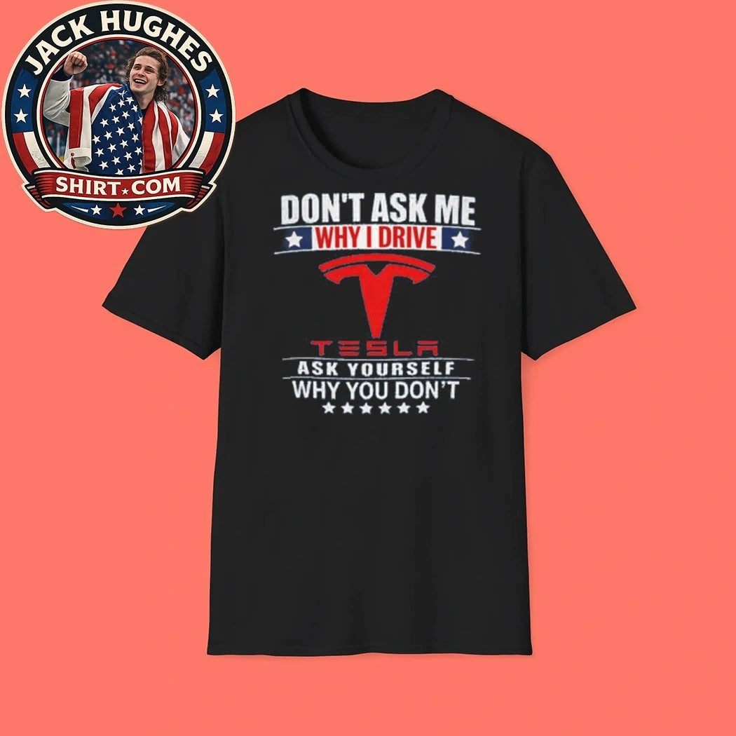 Back Don’t Ask Me Why I Drive Tesla Ask Yourself Why You Don’t T-Shirt