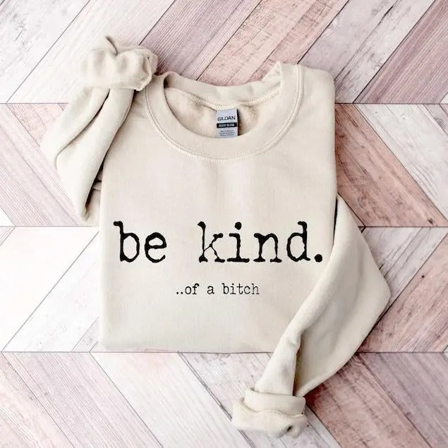 Be Kind ...of a Bitch Sweatshirt, Funny Sweatshirt, Be Kind Funn, Quote Shirt, Funny Hoodie and Sweater; T-shirt,...