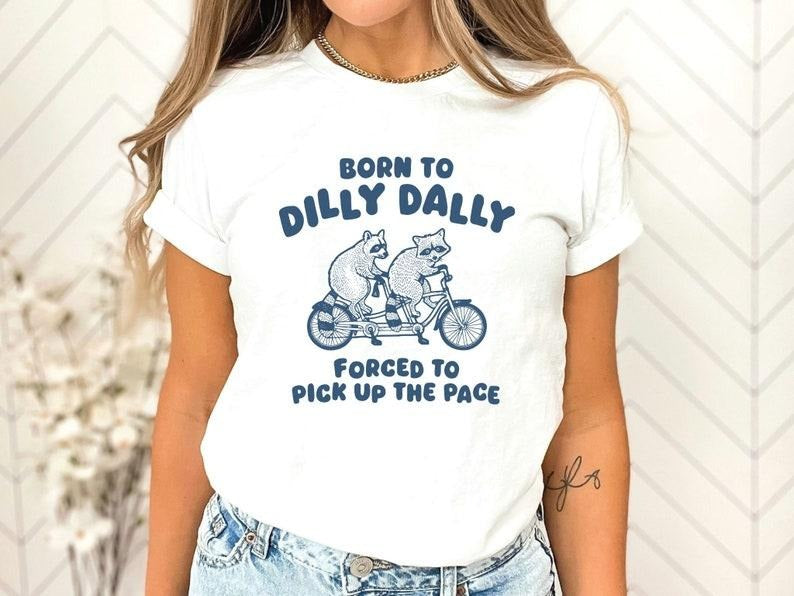 Born To Dilly Dally Forced To Pick Up The Pace Shirt, Funny Saying Shirt, Meme Shirt Hoodie, Sweatshirt | HypeCrazeTee.com