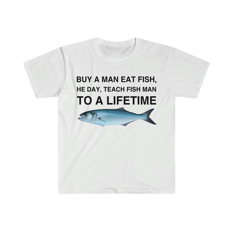 Buy a Man Eat Fish, He Day, Teach Fish Man, To A Lifetime Funny Meme  T-shirt, sweater and Hoodie Sweatshirt