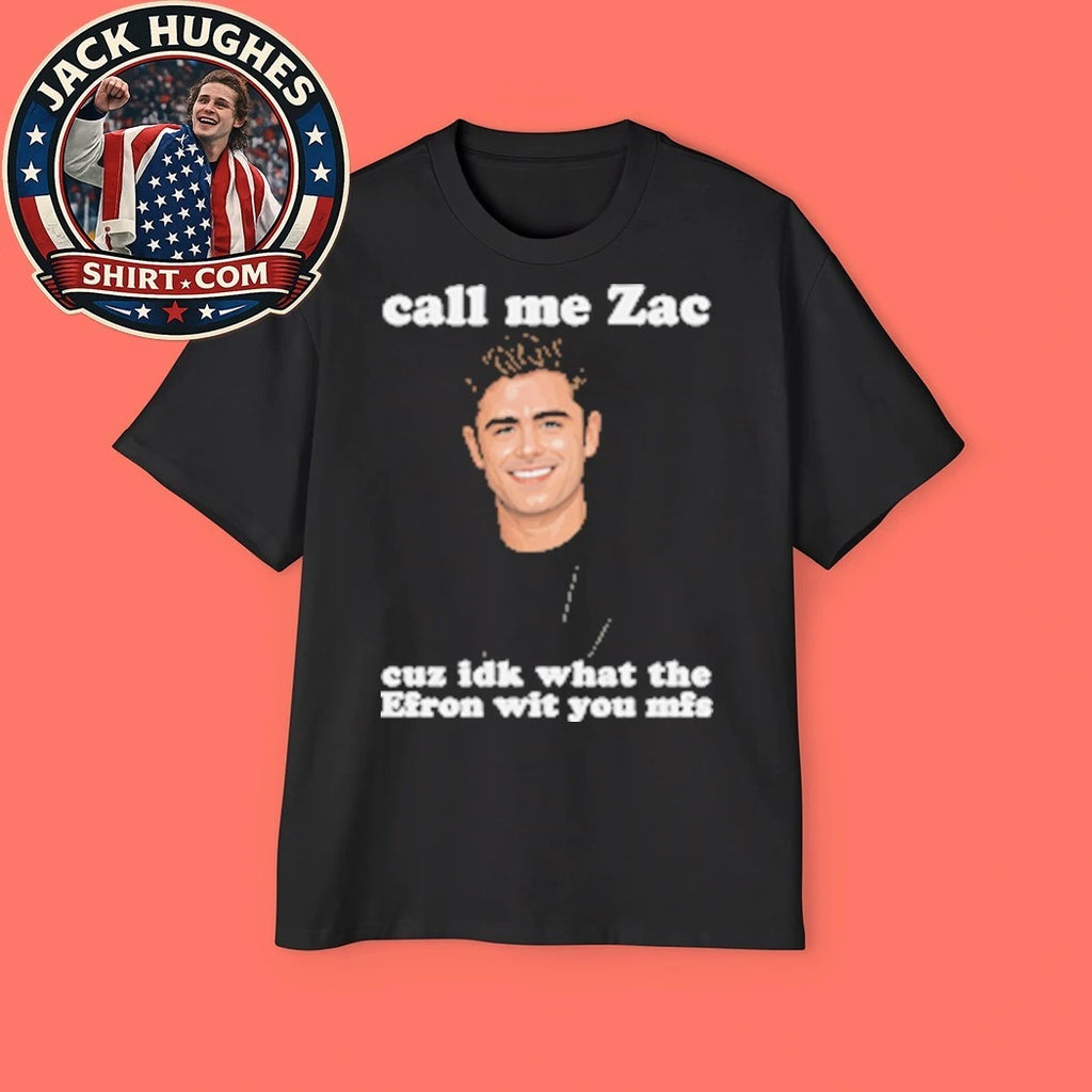Call Me Zac Cuz IDK What The Efron With You MFs the role of Troy Bolton in the High School Musical film series T-Shirt