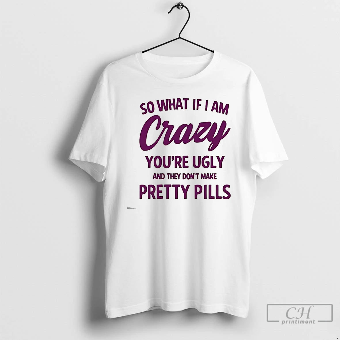 Classic So What If I Am Crazy Youre Ugly And They Dont Make Pretty Pills T-Shirts, Hoodie, Sweatshirt | HypeCrazeTee.com