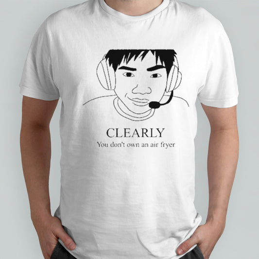 Clearly You Donâ€™t Own An Air Fryer Shirt