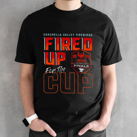 Coachella Valley Firebirds 2024 Calder Cup Finals Fired Up For The Cup T-shirt