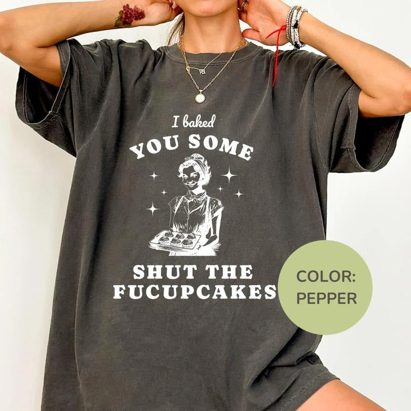 Comfort Colors I Baked You Some Shut The Fucupcakes Shirt, Funny Humor Tee, Sarcastic Shirt, Funny Quote Tshirt, Trendy...
