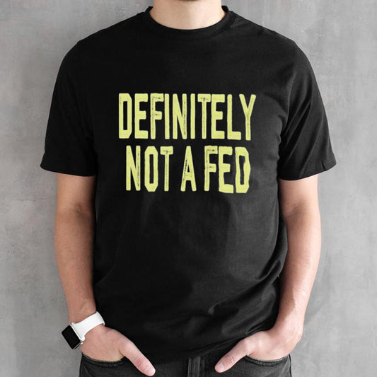 Definitely Not A Fed Shirt