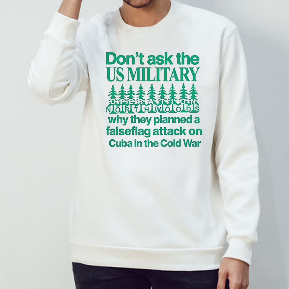Donâ€™t ask the us military operation northwoods why they planned a false flag attack on Cuba in the cold war shirt