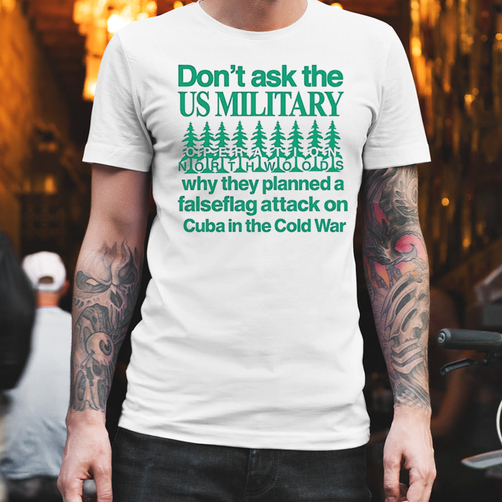 Donâ€™t ask the us military operation northwoods why they planned a false flag attack on Cuba in the cold war shirt