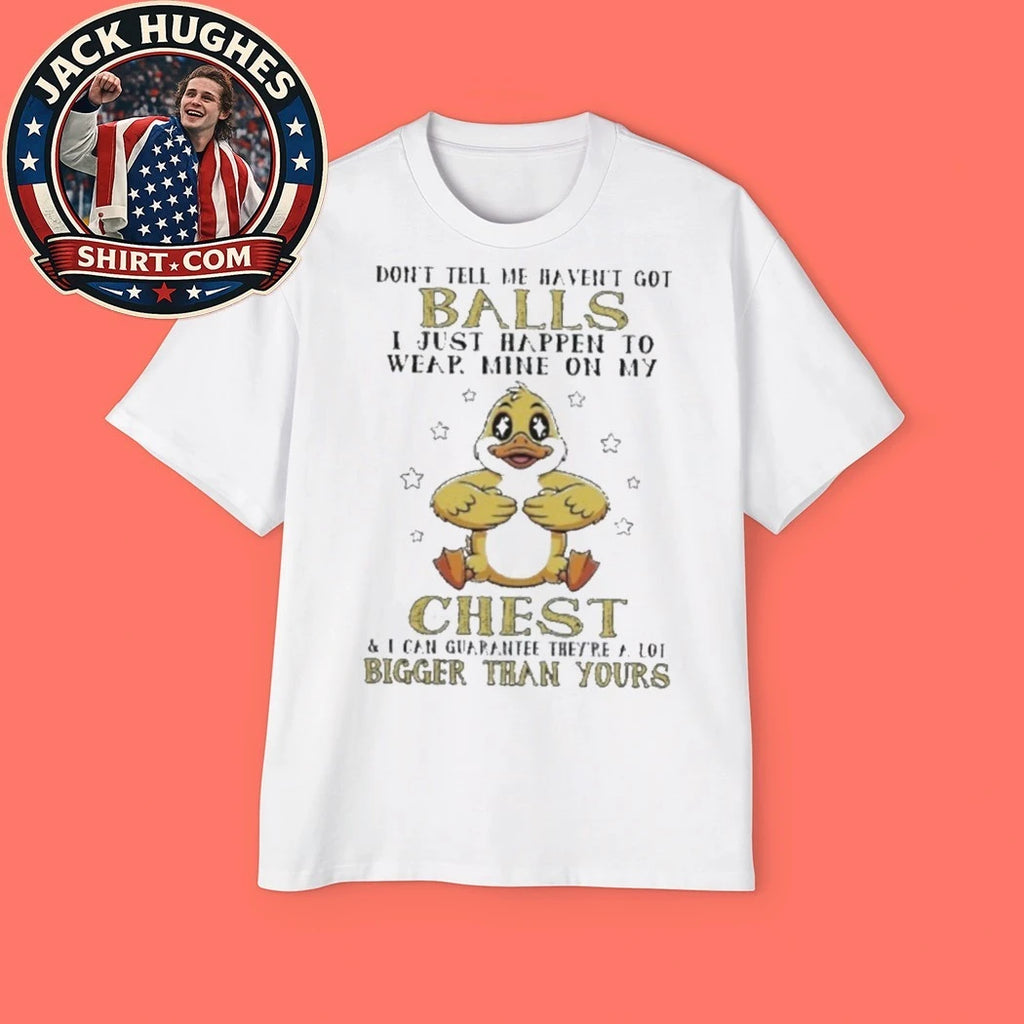 Don’t Tell Me I Haven’t Got Balls Duck Cartoon Funny Shirt