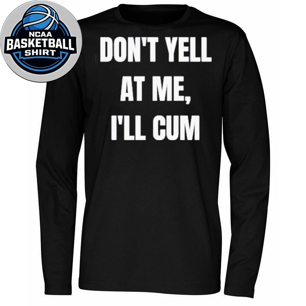 Don’t Yell At Me I’ll Cum Shirt