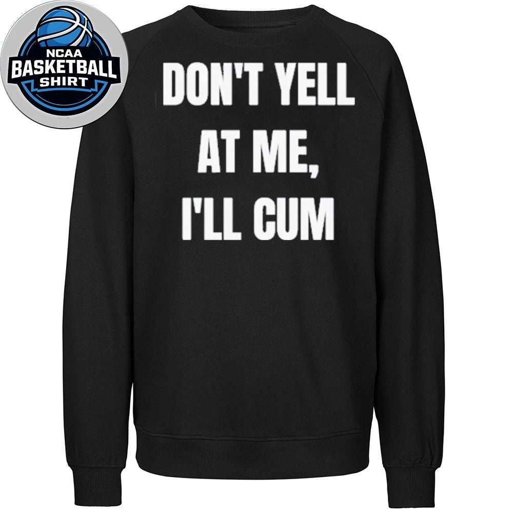 Don’t Yell At Me I’ll Cum Shirt