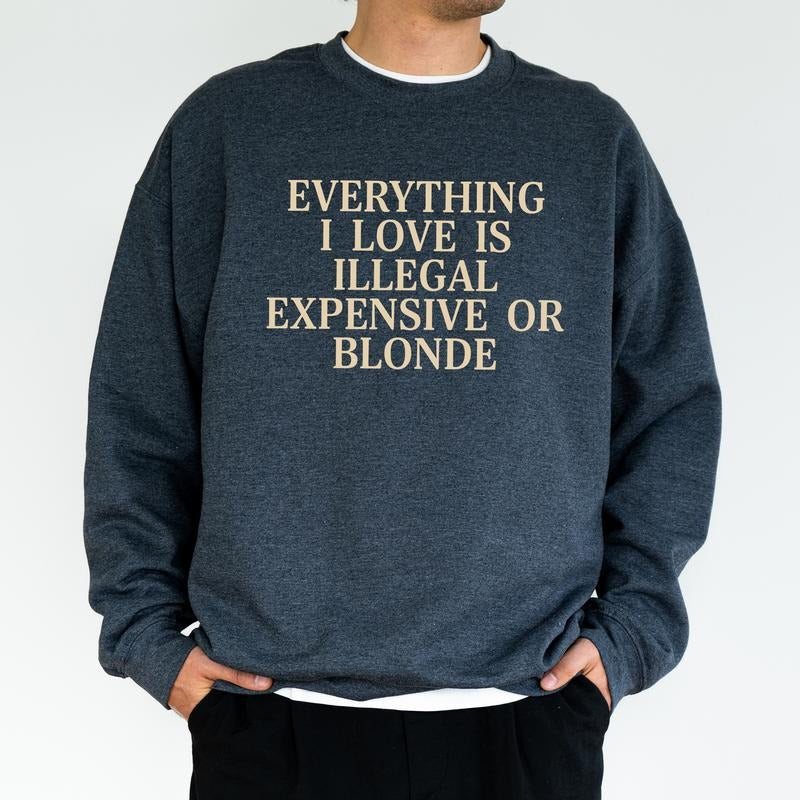 Everything I Love Is Illegal Expensive Blond Funny Him Funny Friend T-Shirts, Hoodie, Sweatshirt