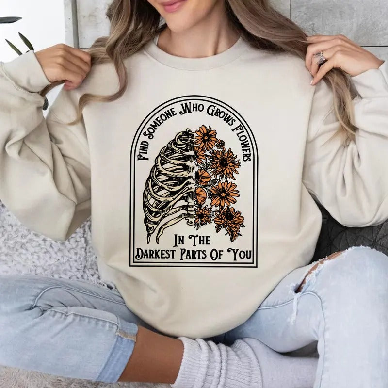 Find Someone Who Grows Flowers in the Darkest Parts of You Shirt, Sweatshirt, Hoodie | HypeCrazeTee.com