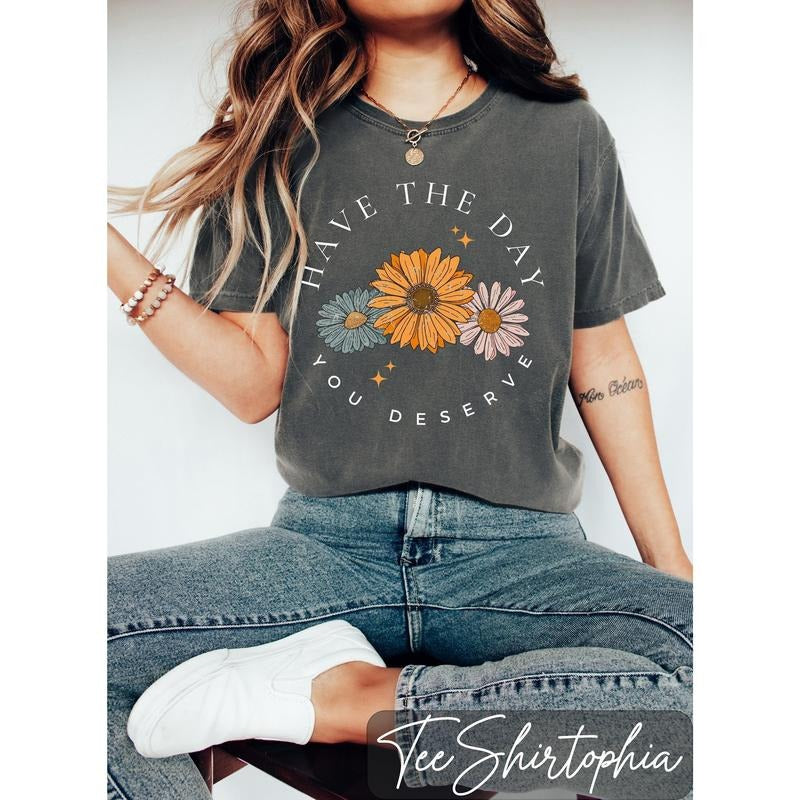Floral Shirt, Have The Day You Deserve Shirt, Have a Good Day Shirt, Positive Vibes T-Shirt, Daisy Shirt, Flower Graphic...
