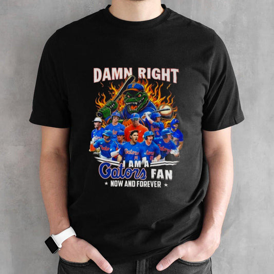 Florida Gators Baseball Damn Right I Am A Gators Fan Now And Forever T-shirt