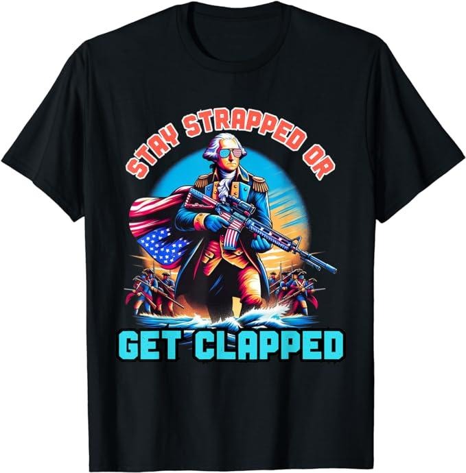 Funny 4th of July Shirts For Men, Stay Strapped or Get Clapped George Washington 4th of July T-Shirt Menswear Top Hoodie,...